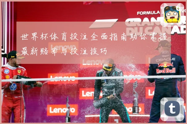 世界杯体育投注全面指南助你掌握最新赔率与投注技巧