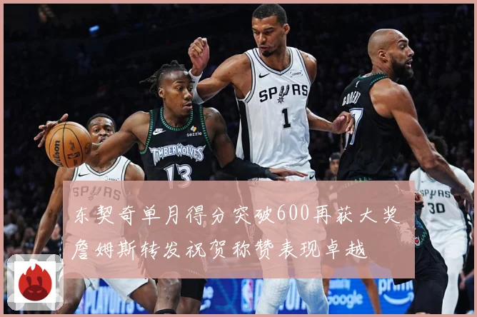 东契奇单月得分突破600再获大奖 詹姆斯转发祝贺称赞表现卓越