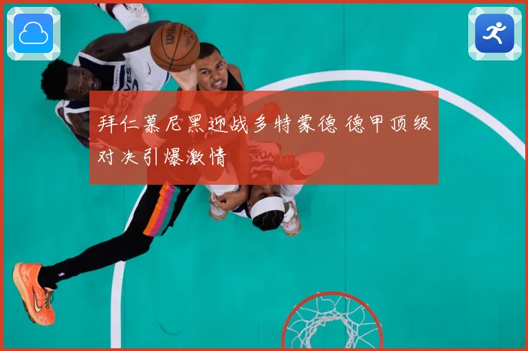 拜仁慕尼黑迎战多特蒙德 德甲顶级对决引爆激情