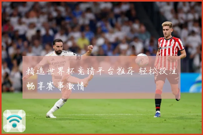精选世界杯竞猜平台推荐 轻松投注畅享赛事激情