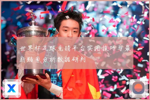 世界杯足球竞猜平台实用技巧与最新赔率分析数据研判