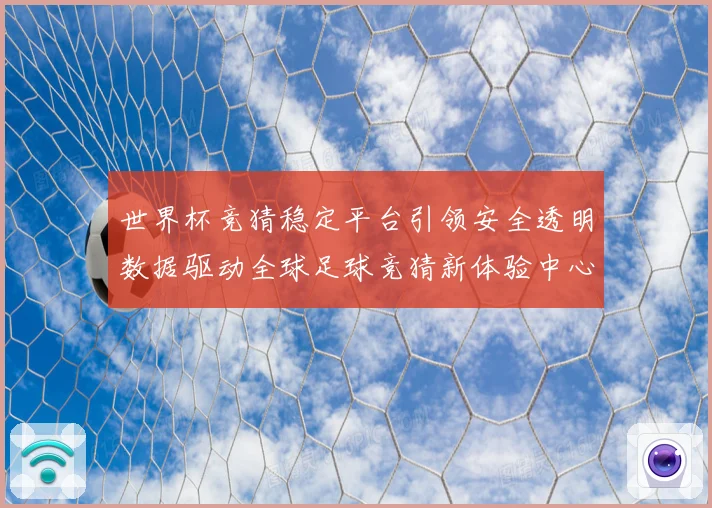 世界杯竞猜稳定平台引领安全透明数据驱动全球足球竞猜新体验中心