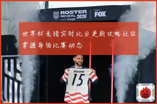 世界杯竞猜实时比分更新攻略让你掌握每场比赛动态