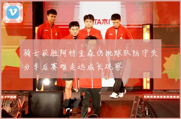 骑士获胜阿特金森仍批球队防守失分季后赛难走远成长观察