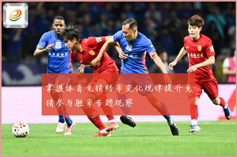 掌握体育竞猜赔率变化规律提升竞猜参与胜率专题观察