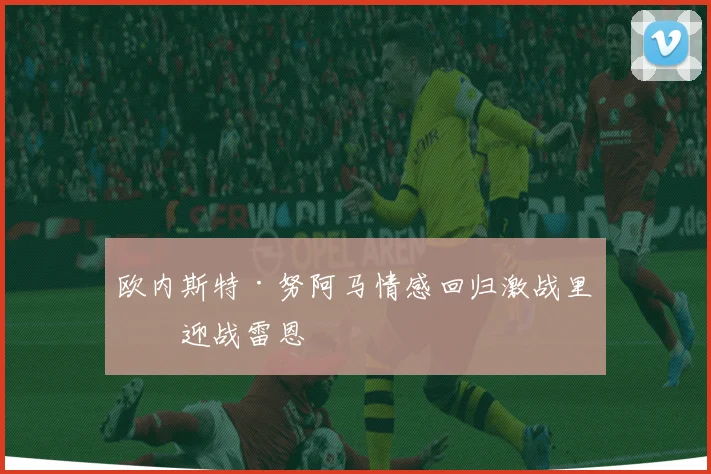 欧内斯特·努阿马情感回归激战里昂迎战雷恩