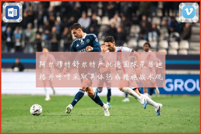 阿尔穆特舒尔特严批德国球星吕迪格并呼吁采取具体惩戒措施战术观察