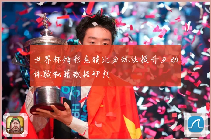 世界杯精彩竞猜比分玩法提升互动体验秘籍数据研判