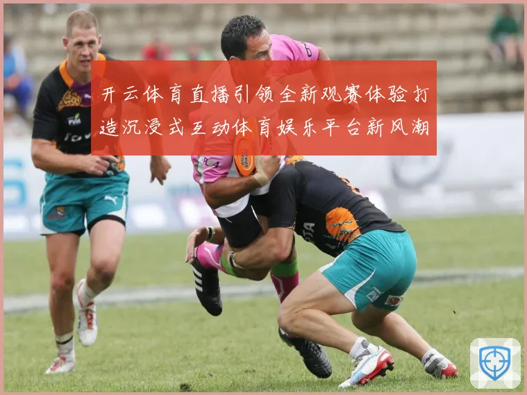 开云体育直播引领全新观赛体验打造沉浸式互动体育娱乐平台新风潮