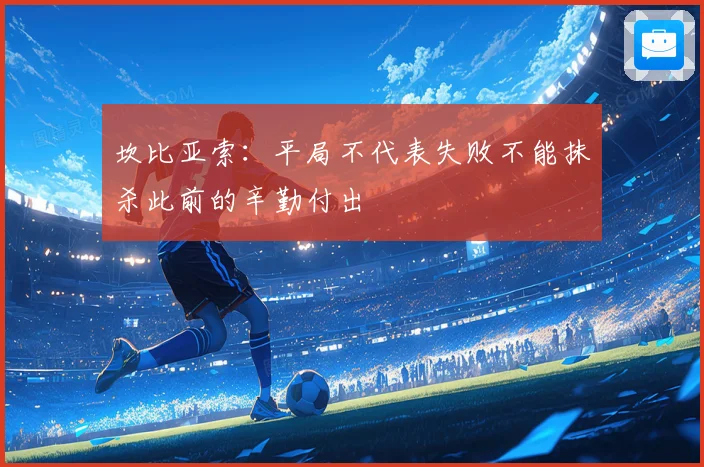 坎比亚索：平局不代表失败不能抹杀此前的辛勤付出
