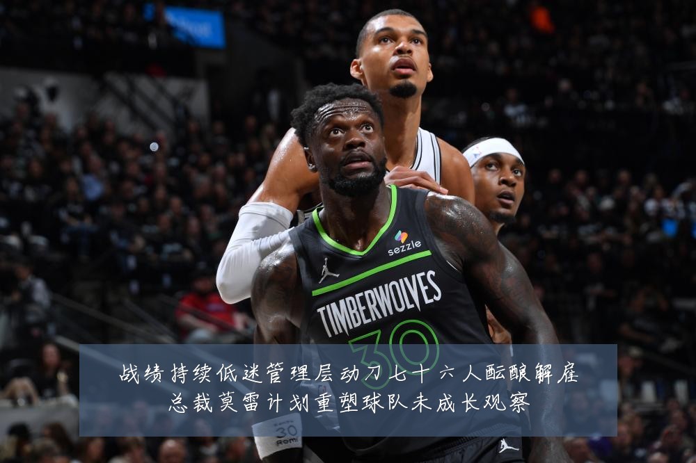 战绩持续低迷管理层动刀七十六人酝酿解雇总裁莫雷计划重塑球队未成长观察