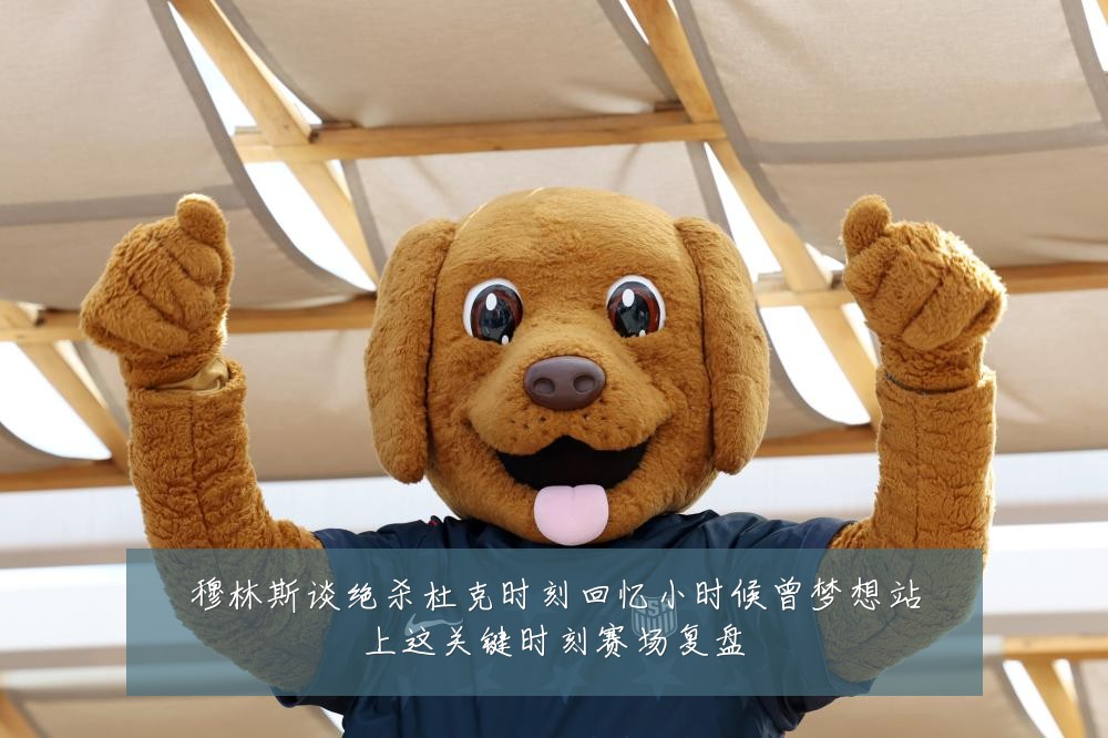 穆林斯谈绝杀杜克时刻回忆小时候曾梦想站上这关键时刻赛场复盘