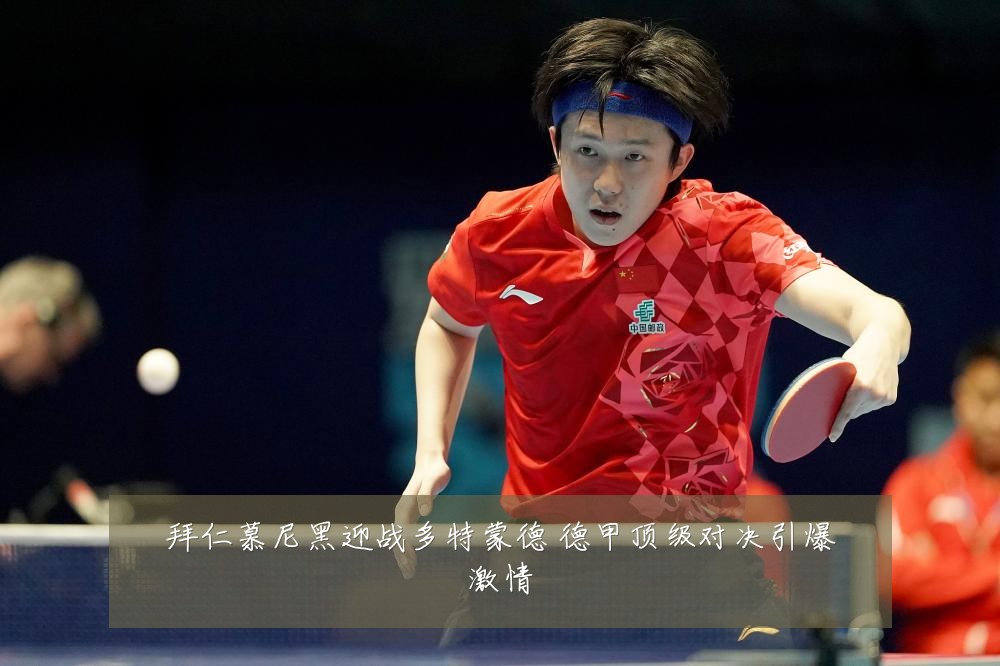 拜仁慕尼黑迎战多特蒙德 德甲顶级对决引爆激情