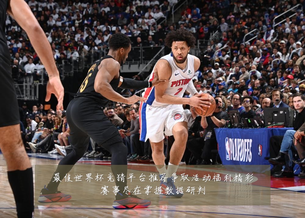 最佳世界杯竞猜平台推荐争取活动福利精彩赛事尽在掌握数据研判