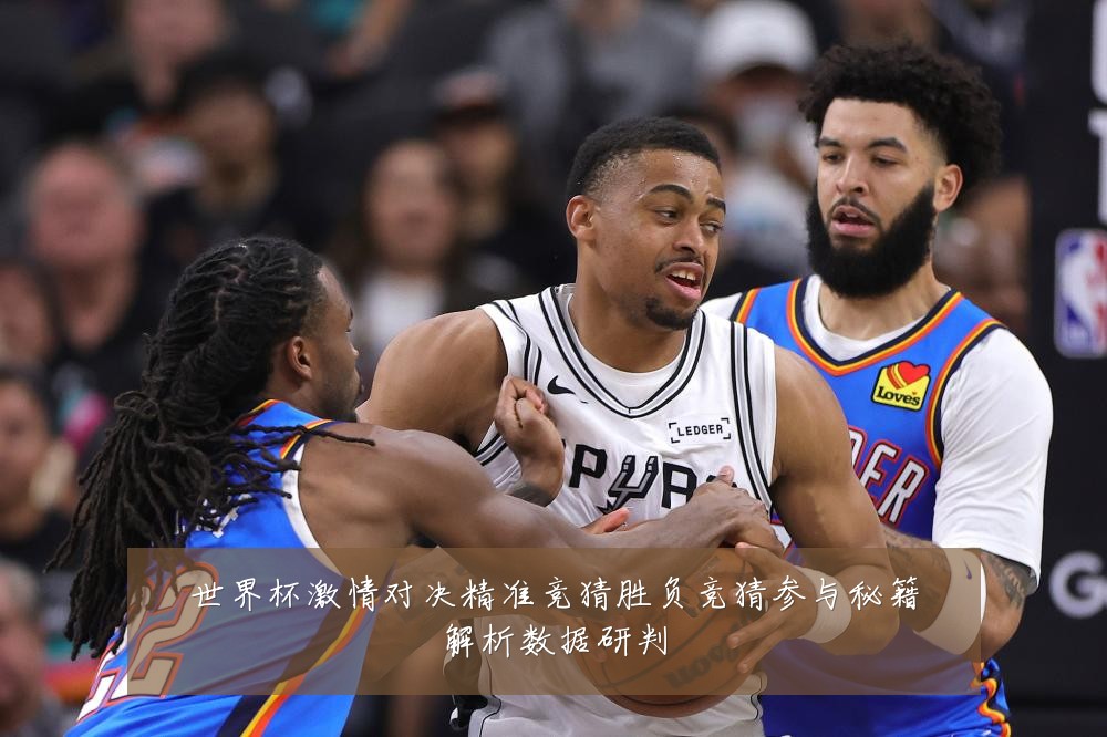 世界杯激情对决精准竞猜胜负竞猜参与秘籍解析数据研判